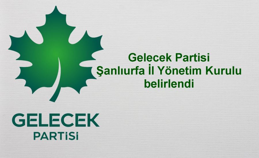 Gelecek Partisi Urfa İl Yönetim Kurulu belli oldu