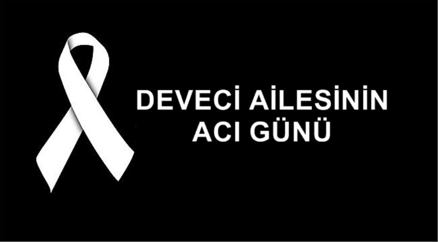 DEVECİ AİLESİNİN ACI GÜNÜ