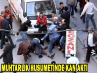 MUHTARLIK HUSUMETİNDE KAN AKTI 