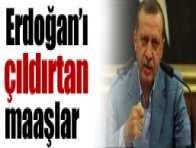 Erdoğan`ı çıldırtan maaşlar !