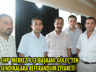 CHP? MERKEZ İLÇE BAŞKANI GÜLEÇ?TEN SENDİKALARA REFERANDUM ZİYARETİ