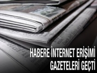 HABERE İNTERNET ERİŞİMİ, GAZETELERİ GEÇTİ  