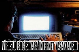 "Virüslü bilgisayara internet yasaklansın"