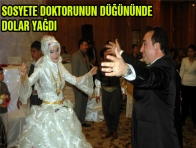 SOSYETE DOKTORUNUN DÜĞÜNÜNDE DOLAR YAĞDI 