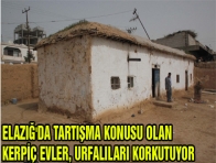 ELAZIĞ`DA TARTIŞMA KONUSU OLAN KERPİÇ EVLER, URFALILARI KORKUTUYOR 