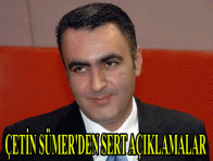 ÇETİN SÜMER`DEN SERT AÇIKLAMALAR 